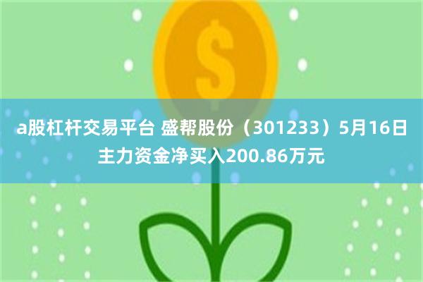 a股杠杆交易平台 盛帮股份(301233)5月16日主力资金净买入200.86万元