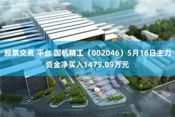 股票交易 平台 国机精工（002046）5月16日主力资金净买入1479.09万元