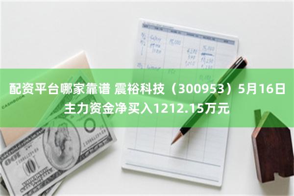 配资平台哪家靠谱 震裕科技（300953）5月16日主力资金净买入1212.15万元