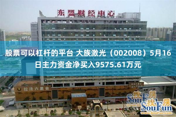 股票可以杠杆的平台 大族激光（002008）5月16日主力资金净买入9575.61万元