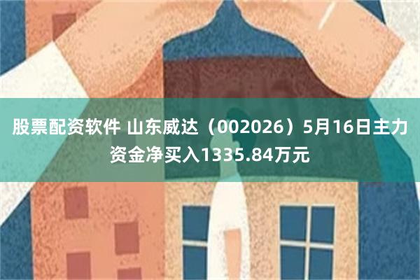 股票配资软件 山东威达（002026）5月16日主力资金净买入1335.84万元