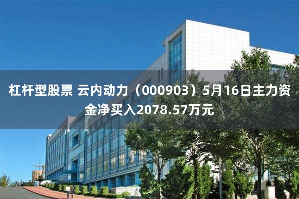 杠杆型股票 云内动力（000903）5月16日主力资金净买入2078.57万元