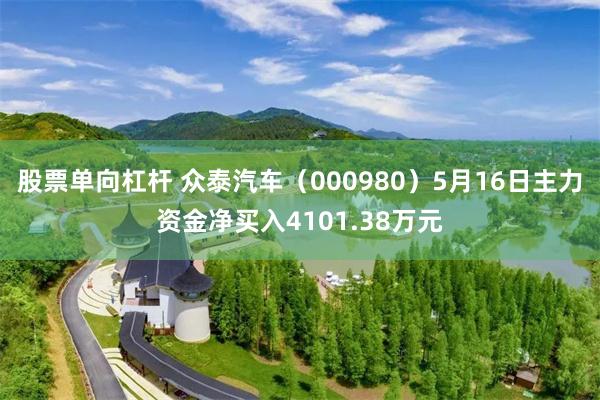 股票单向杠杆 众泰汽车（000980）5月16日主力资金净买入4101.38万元