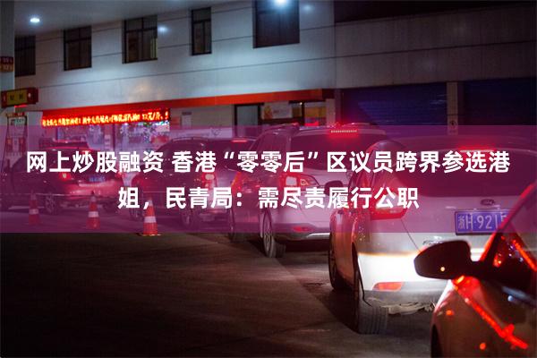 网上炒股融资 香港“零零后”区议员跨界参选港姐，民青局：需尽责履行公职