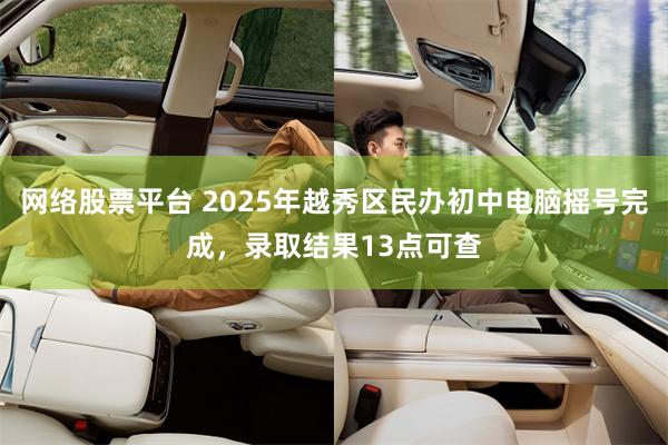 网络股票平台 2025年越秀区民办初中电脑摇号完成，录取结果13点可查