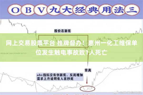 网上交易股票平台 挂牌督办！惠州一化工维保单位发生触电事故致1人死亡