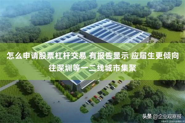 怎么申请股票杠杆交易 有报告显示 应届生更倾向往深圳等一二线城市集聚