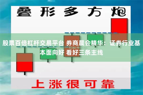股票百倍杠杆交易平台 券商晨会精华：证券行业基本面向好 看好三条主线