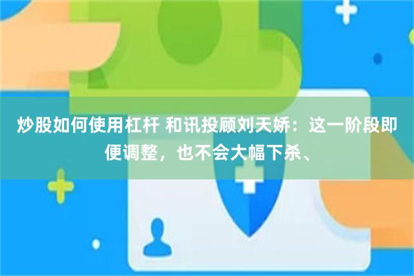 炒股如何使用杠杆 和讯投顾刘天娇：这一阶段即便调整，也不会大幅下杀、