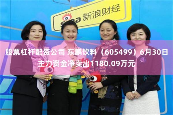 股票杠杆配资公司 东鹏饮料（605499）6月30日主力资金净卖出1180.09万元