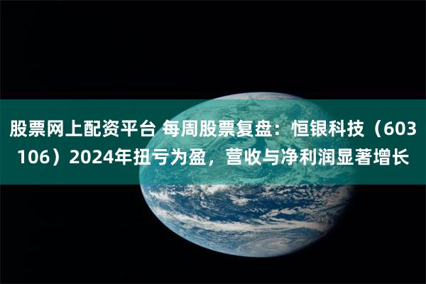 股票网上配资平台 每周股票复盘：恒银科技（603106）2024年扭亏为盈，营收与净利润显著增长