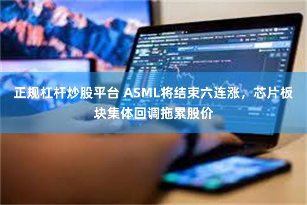 正规杠杆炒股平台 ASML将结束六连涨，芯片板块集体回调拖累股价