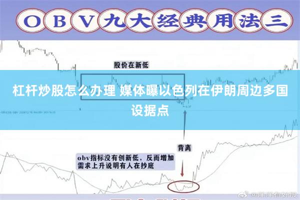杠杆炒股怎么办理 媒体曝以色列在伊朗周边多国设据点