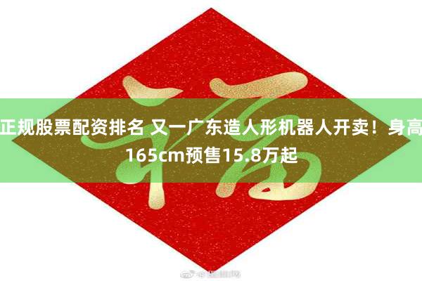 正规股票配资排名 又一广东造人形机器人开卖！身高165cm预售15.8万起