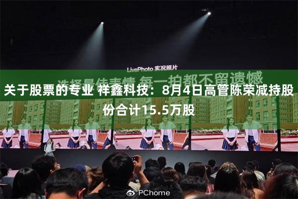 关于股票的专业 祥鑫科技：8月4日高管陈荣减持股份合计15.5万股