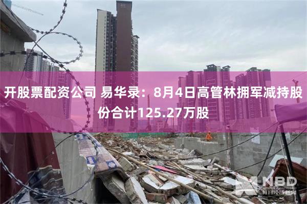 开股票配资公司 易华录：8月4日高管林拥军减持股份合计125.27万股