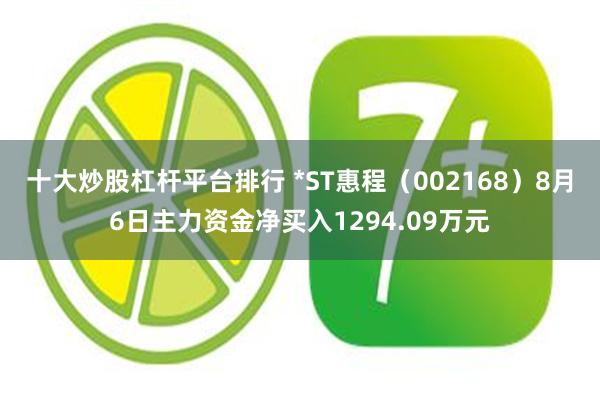 十大炒股杠杆平台排行 *ST惠程（002168）8月6日主力资金净买入1294.09万元
