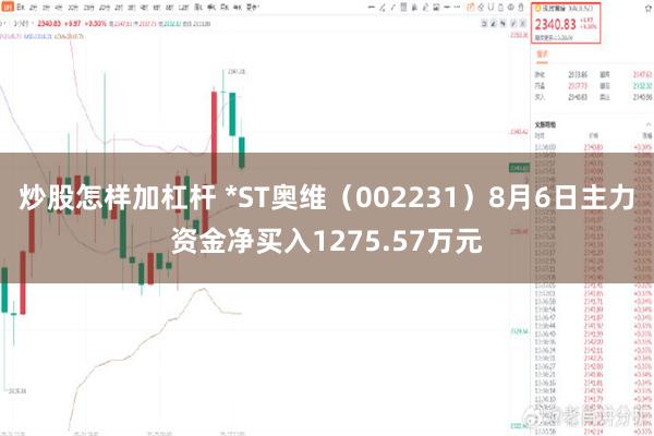 炒股怎样加杠杆 *ST奥维（002231）8月6日主力资金净买入1275.57万元