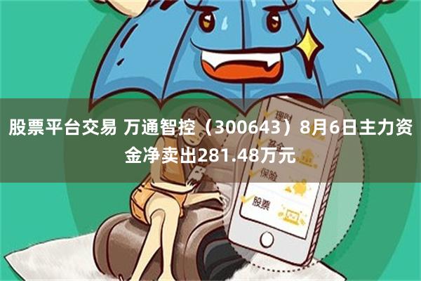 股票平台交易 万通智控（300643）8月6日主力资金净卖出281.48万元