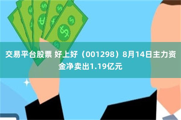 交易平台股票 好上好（001298）8月14日主力资金净卖出1.19亿元