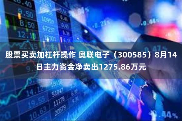 股票买卖加杠杆操作 奥联电子（300585）8月14日主力资金净卖出1275.86万元