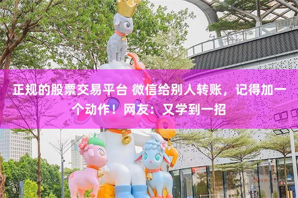 正规的股票交易平台 微信给别人转账，记得加一个动作！网友：又学到一招