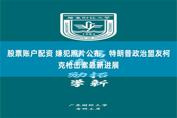 股票账户配资 嫌犯照片公布，特朗普政治盟友柯克枪击案最新进展