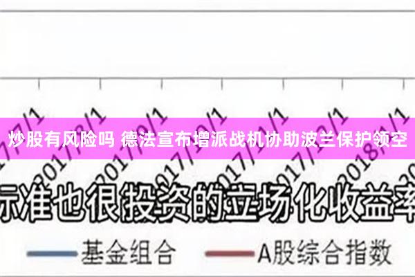 炒股有风险吗 德法宣布增派战机协助波兰保护领空