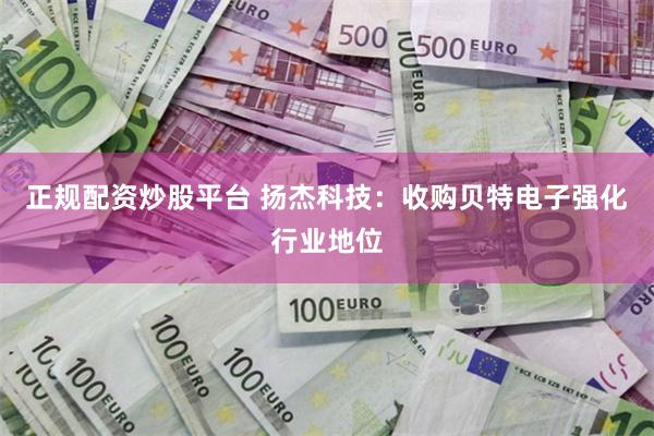 正规配资炒股平台 扬杰科技：收购贝特电子强化行业地位