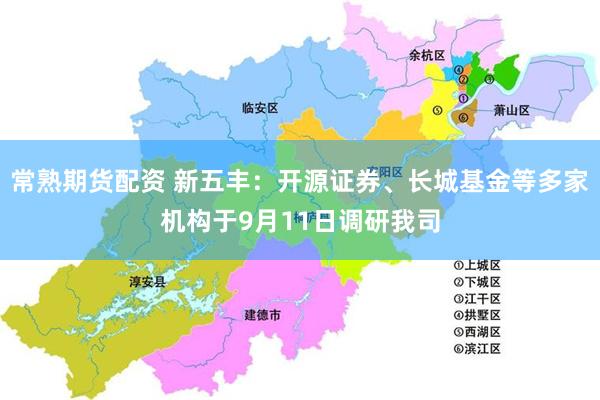 常熟期货配资 新五丰：开源证券、长城基金等多家机构于9月11日调研我司