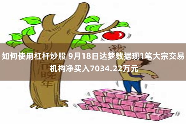 如何使用杠杆炒股 9月18日达梦数据现1笔大宗交易 机构净买入7034.22万元