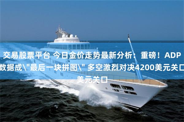 交易股票平台 今日金价走势最新分析：重磅！ADP数据成