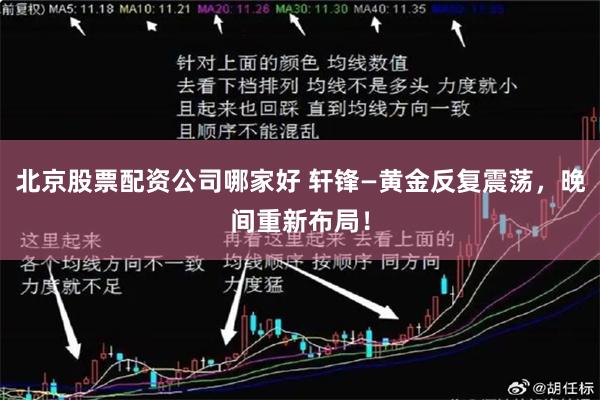 北京股票配资公司哪家好 轩锋—黄金反复震荡，晚间重新布局！
