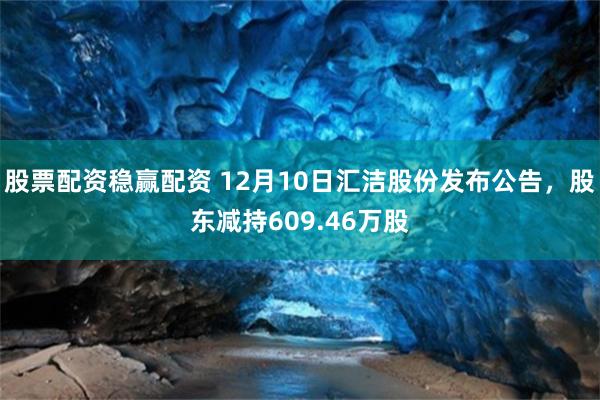 股票配资稳赢配资 12月10日汇洁股份发布公告,股东减持609.46万股