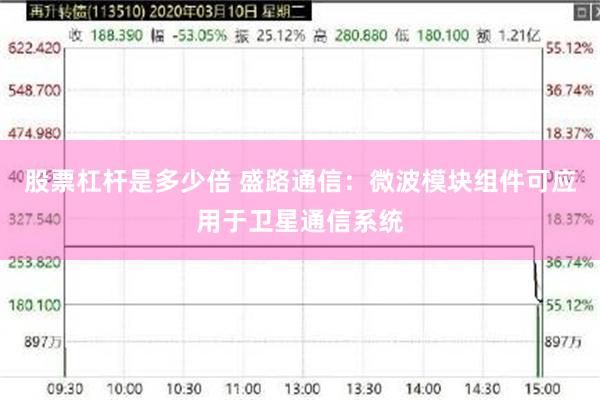 股票杠杆是多少倍 盛路通信:微波模块组件可应用于卫星通信系统