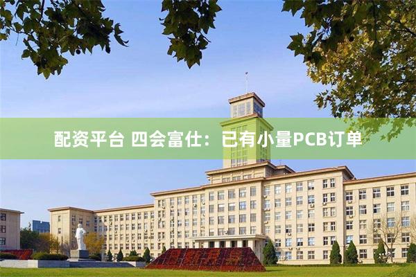 配资平台 四会富仕：已有小量PCB订单