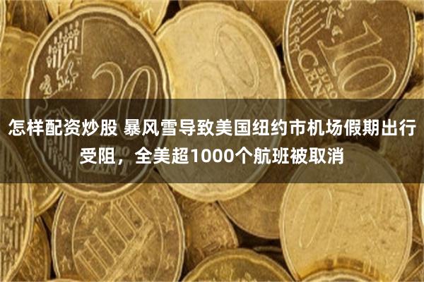 怎样配资炒股 暴风雪导致美国纽约市机场假期出行受阻，全美超1000个航班被取消