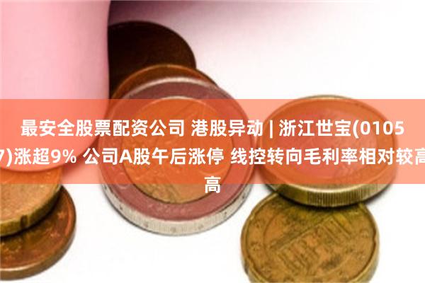 最安全股票配资公司 港股异动 | 浙江世宝(01057)涨超9% 公司A股午后涨停 线控转向毛利率相对较高