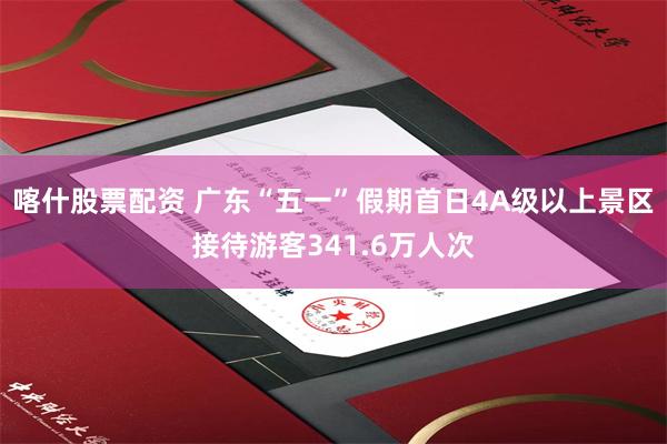 喀什股票配资 广东“五一”假期首日4A级以上景区接待游客341.6万人次