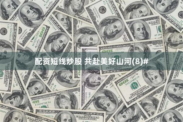 配资短线炒股 共赴美好山河(8)#