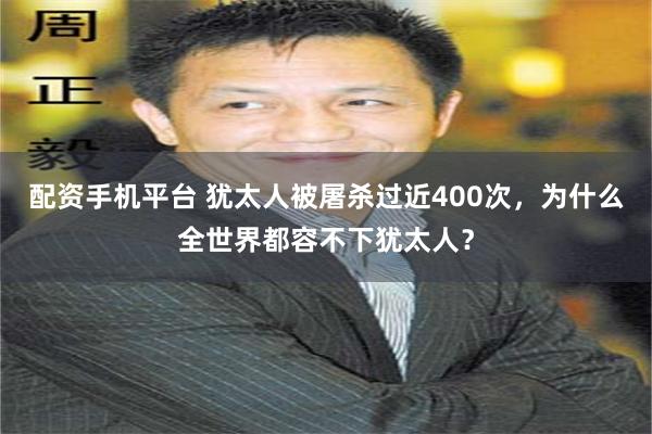 配资手机平台 犹太人被屠杀过近400次，为什么全世界都容不下犹太人？