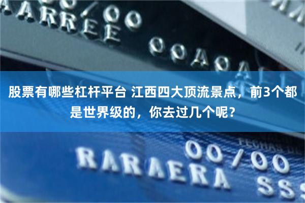 股票有哪些杠杆平台 江西四大顶流景点，前3个都是世界级的，你去过几个呢？