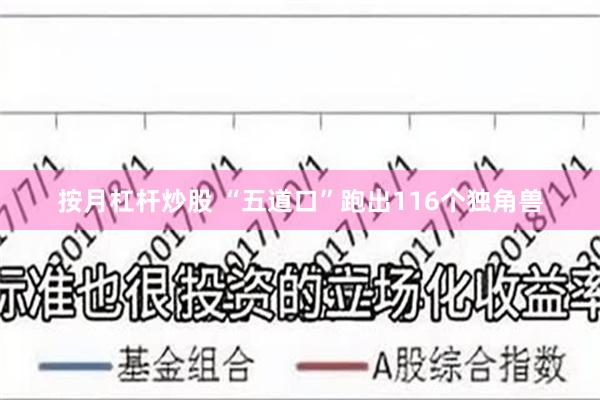 按月杠杆炒股 “五道口”跑出116个独角兽