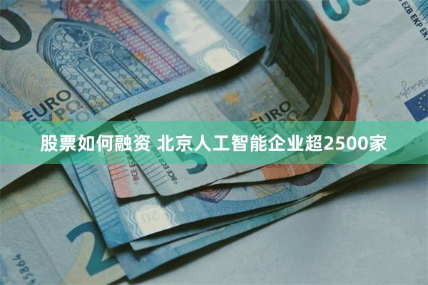 股票如何融资 北京人工智能企业超2500家