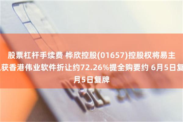 股票杠杆手续费 桦欣控股(01657)控股权将易主 拟获香港伟业软件折让约72.26%提全购要约 6月5日复牌