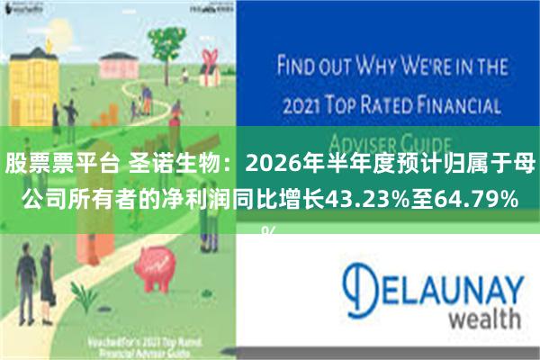 股票票平台 圣诺生物：2026年半年度预计归属于母公司所有者的净利润同比增长43.23%至64.79%