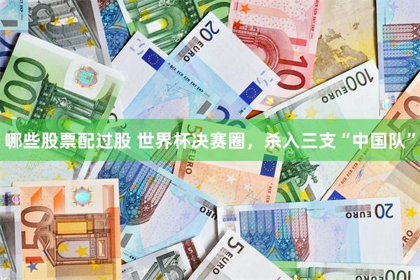 哪些股票配过股 世界杯决赛圈,杀入三支“中国队”
