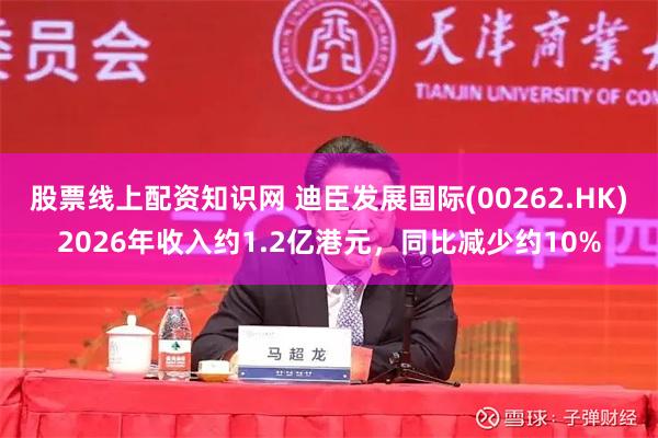股票线上配资知识网 迪臣发展国际(00262.HK)2026年收入约1.2亿港元,同比减少约10%