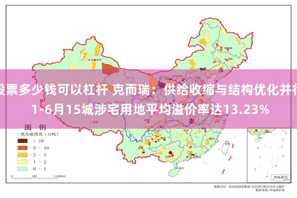 股票多少钱可以杠杆 克而瑞：供给收缩与结构优化并行 1-6月15城涉宅用地平均溢价率达13.23%