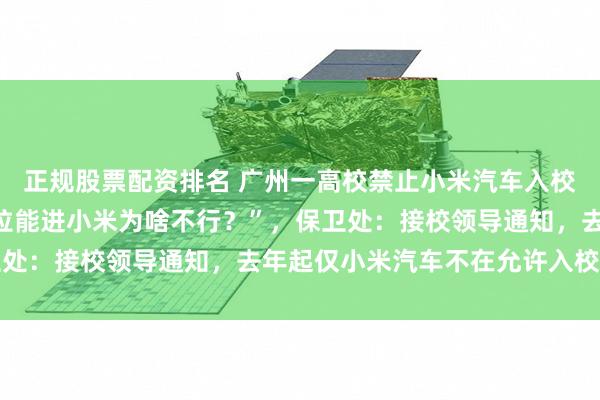 正规股票配资排名 广州一高校禁止小米汽车入校引热议，车主：“特斯拉能进小米为啥不行？”，保卫处：接校领导通知，去年起仅小米汽车不在允许入校之列